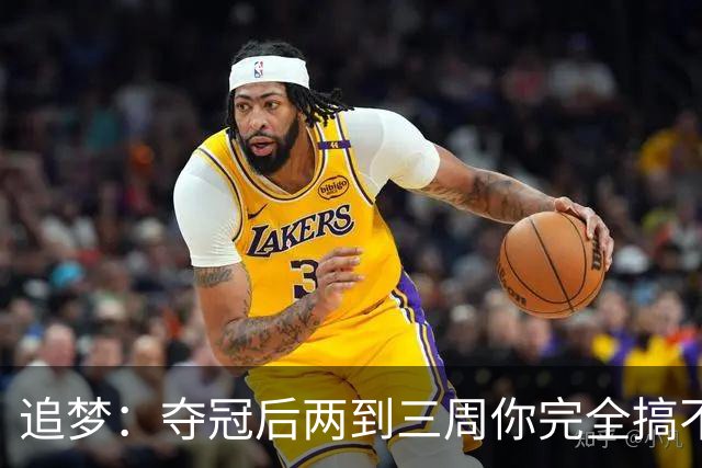 追梦：夺冠后两到三周你完全搞不清楚身在何处 像坐在云上飘浮着